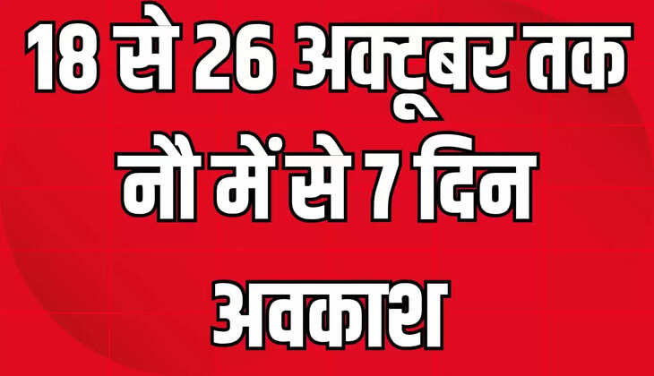 18 से 26 अक्टूबर तक नौ में से 7 दिन अवकाश