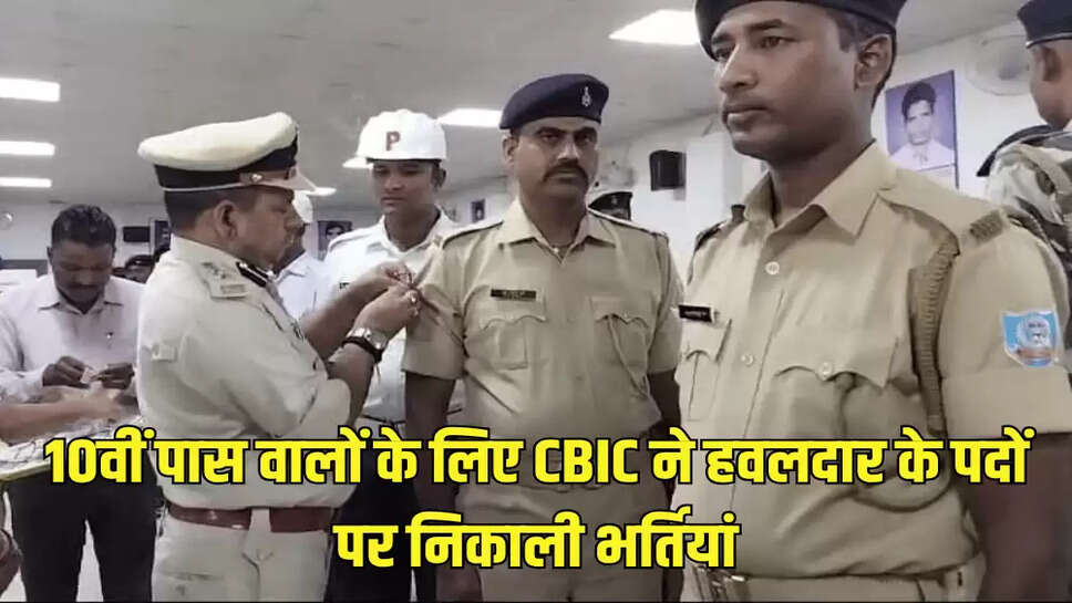 10वीं पास वालों के लिए CBIC ने हवलदार के पदों पर निकाली भर्तियां