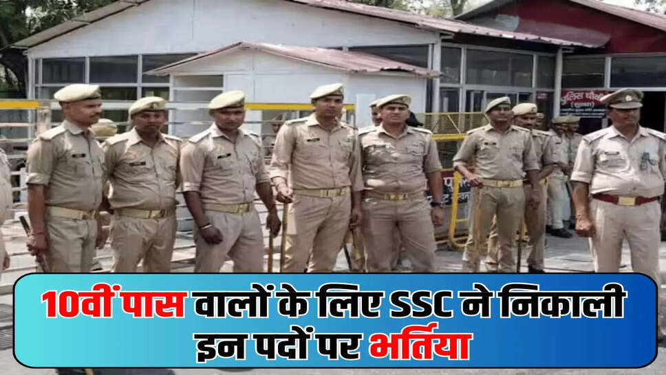 10वीं पास वालों के लिए SSC ने निकाली इन पदों पर भर्तिया