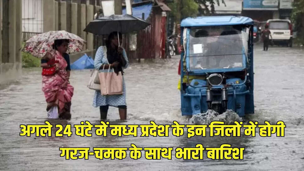 अगले 24 घंटे में मध्य प्रदेश के इन जिलों में होगी गरज-चमक के साथ भारी बारिश
