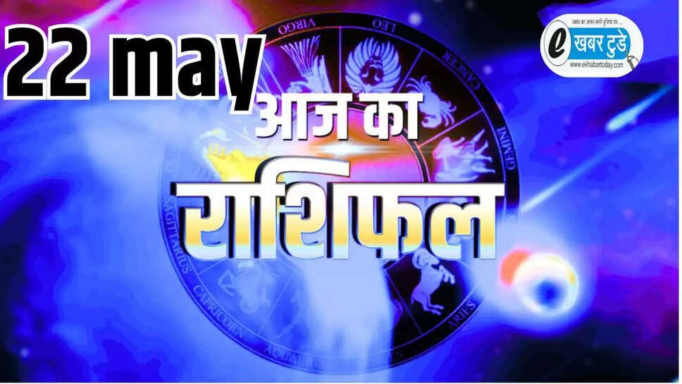 Aaj 22 May ka Rashifal