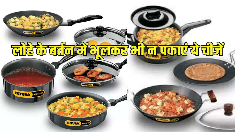 लोहे के बर्तन में भूलकर भी न पकाएं ये चीजें
