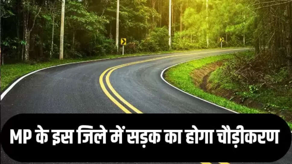 The road will be widened in this district of MP