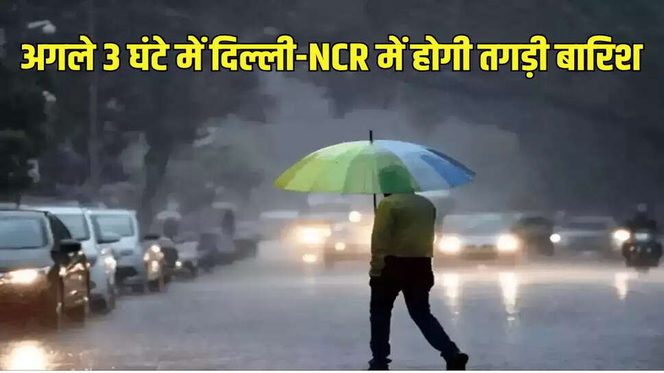 अगले 3 घंटे में दिल्ली-NCR में होगी तगड़ी बारिश
