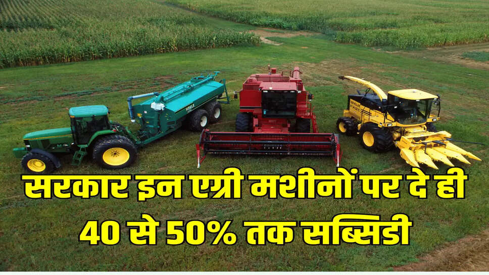 सरकार इन एग्री मशीनों पर दे ही 40 से 50% तक सब्सिडी