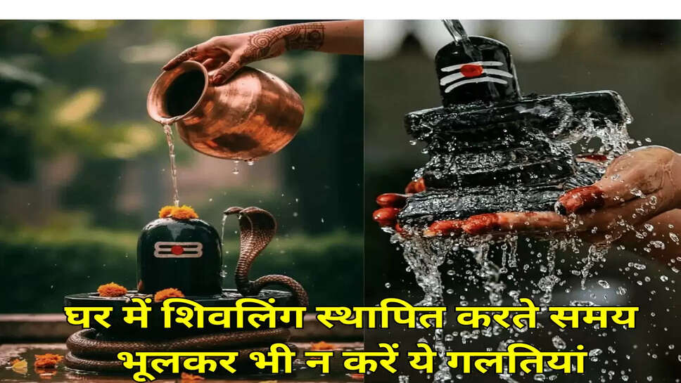 घर में शिवलिंग स्थापित करते समय भूलकर भी न करें ये गलतियां