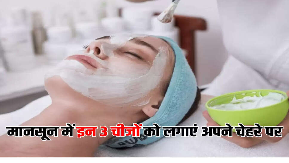 मानसून में इन 3 चीजों को लगाएं अपने चेहरे पर