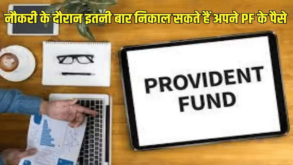 नौकरी के दौरान इतनी बार निकाल सकते हैं अपने PF के पैसे