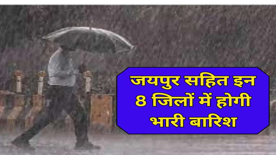 जयपुर सहित इन 8 जिलों में होगी भारी बारिश