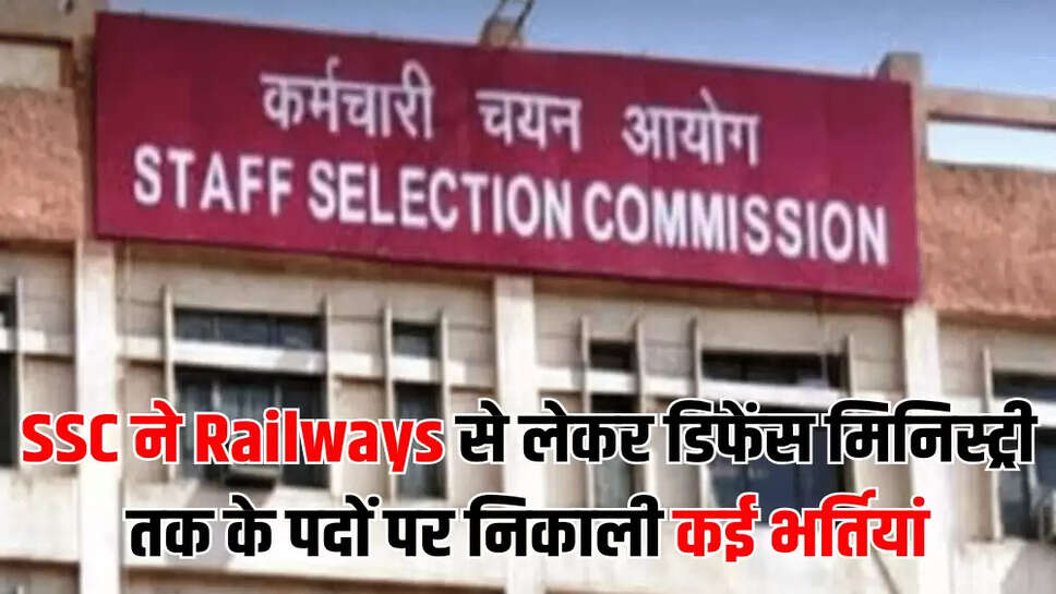 SSC ने Railways से लेकर डिफेंस मिनिस्‍ट्री तक के पदों पर निकाली कई भर्तियां