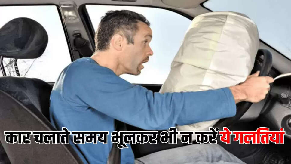 कार चलाते समय भूलकर भी न करें ये गलतियां