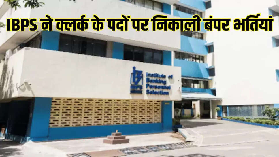 IBPS ने क्लर्क के पदों पर निकाली बंपर भर्तियां