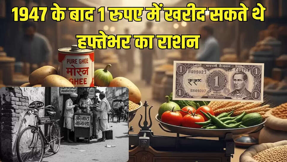 1947 के बाद 1 रुपए में खरीद सकते थे हफ्तेभर का राशन