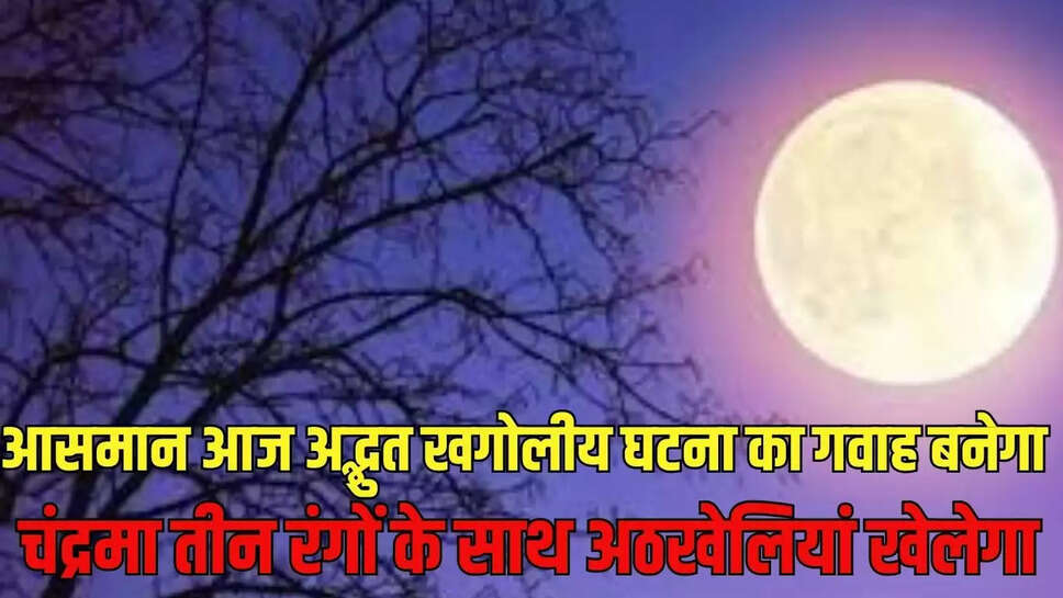 Astronomical Event : आसमान आज अद्भुत खगोलीय घटना का गवाह बनेगा, चंद्रमा तीन रंगों के साथ अठखेलियां खेलेगा