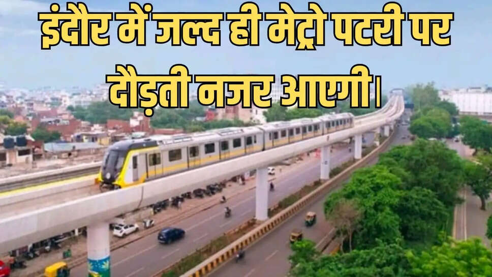 इंदौर में जल्द ही मेट्रो पटरी पर दौड़ती नजर आएगी