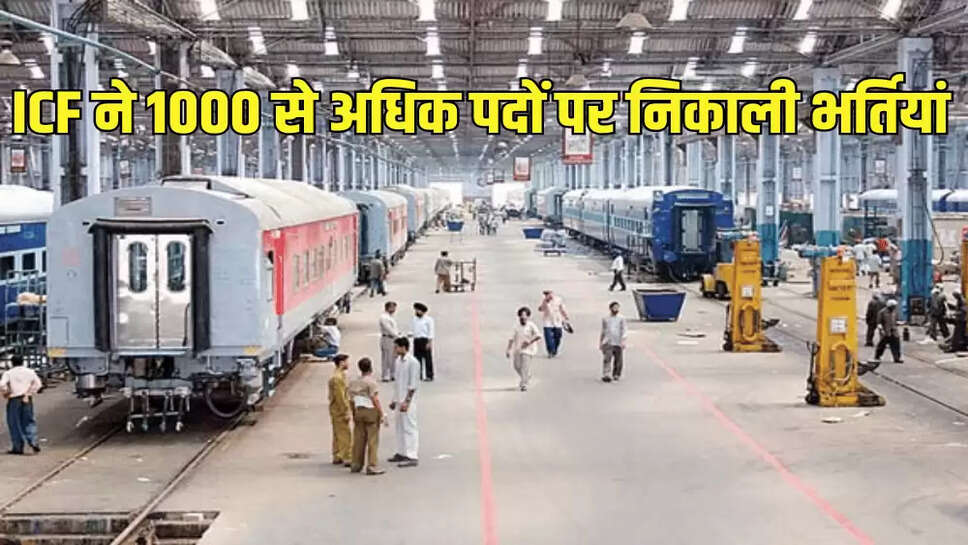ICF ने 1000 से अधिक पदों पर निकाली भर्तियां
