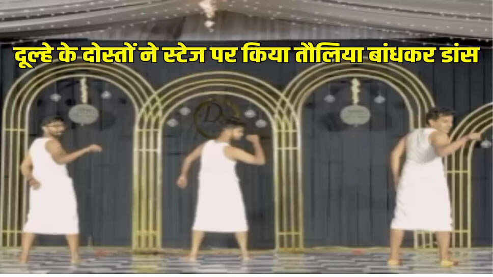 दूल्हे के दोस्तों ने स्टेज पर किया तौलिया बांधकर डांस