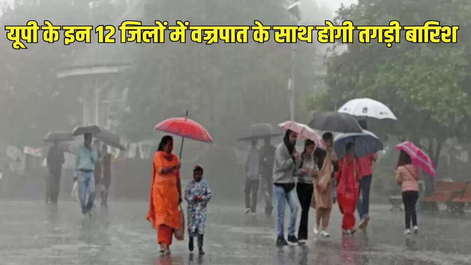 यूपी के इन 12 जिलों में वज्रपात के साथ होगी तगड़ी बारिश