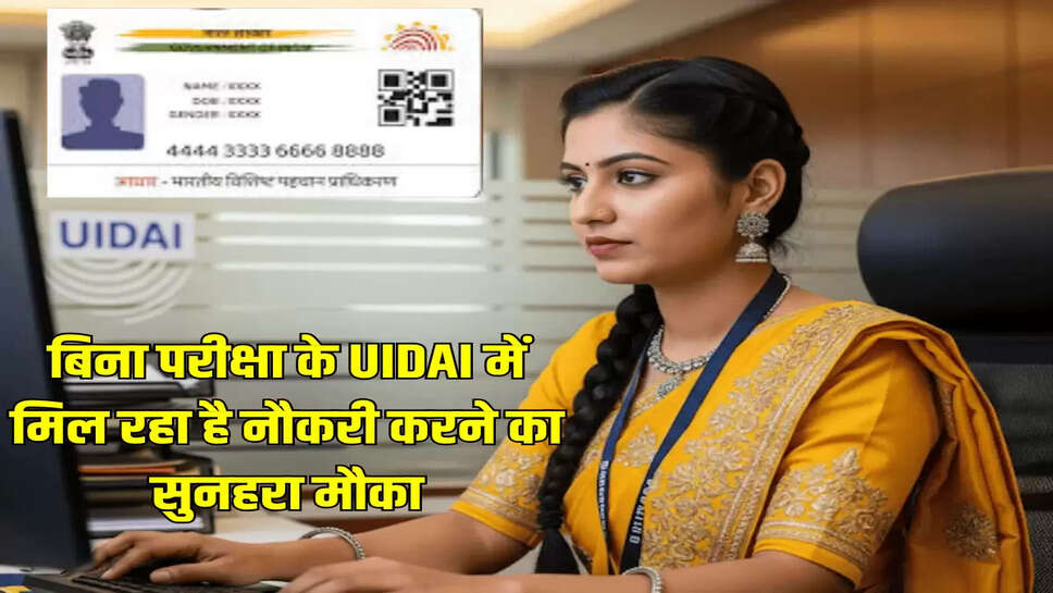 बिना परीक्षा के UIDAI में मिल रहा है नौकरी करने का सुनहरा मौका