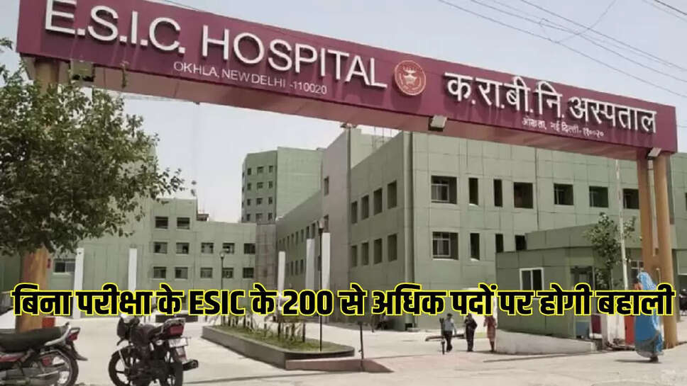 बिना परीक्षा के ESIC के 200 से अधिक पदों पर होगी बहाली