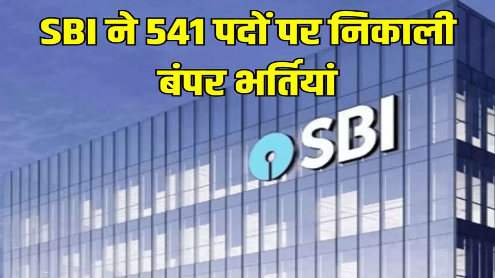 SBI ने 541 पदों पर निकाली बंपर भर्तियां