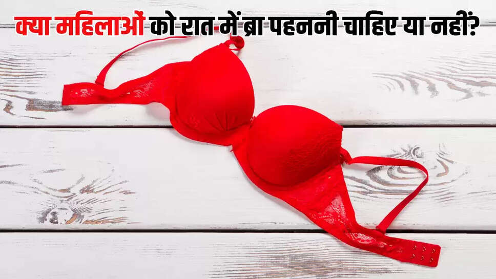 क्या महिलाओं को रात में ब्रा पहननी चाहिए या नहीं?