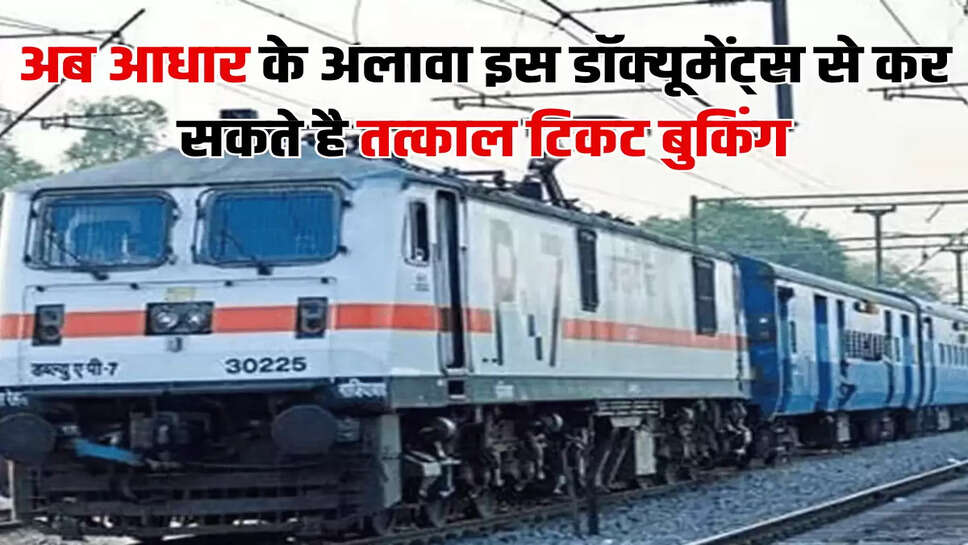 अब आधार के अलावा इस डॉक्‍यूमेंट्स से कर सकते है तत्‍काल टिकट बुकिंग