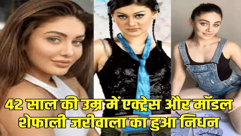 42 साल की उम्र में एक्ट्रेस और मॉडल शेफाली जरीवाला का हुआ निधन