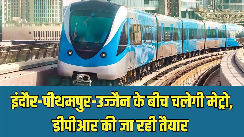 MP Metro : इंदौर-पीथमपुर-उज्जैन के बीच चलेगी मेट्रो, डीपीआर की जा रही तैयार 
