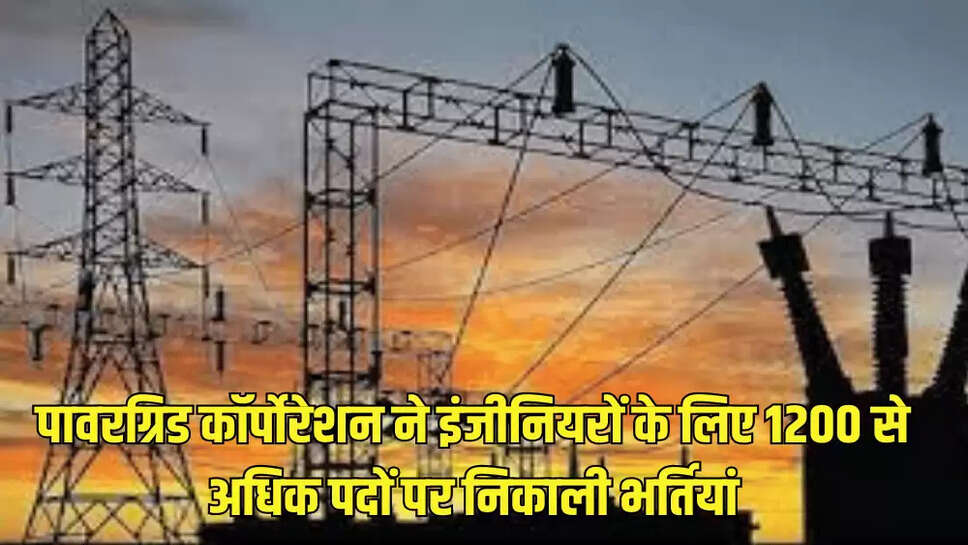 पावरग्रिड कॉर्पोरेशन ने इंजीनियरों के लिए 1200 से अधिक पदों पर निकाली भर्तियां