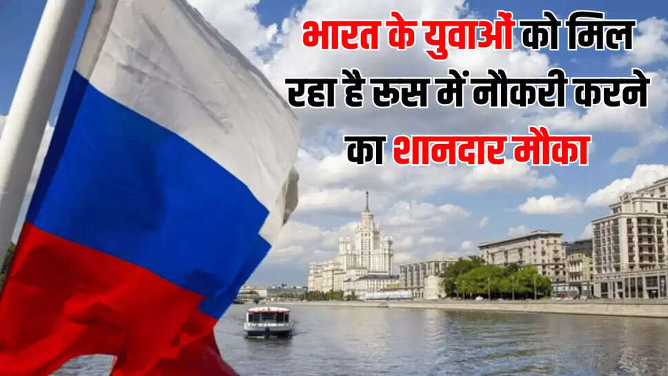 भारत के युवाओं को मिल रहा है रूस में नौकरी करने का शानदार मौका