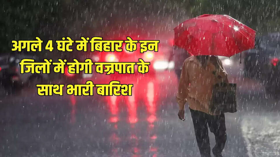 अगले 4 घंटे में बिहार के इन जिलों में होगी वज्रपात के साथ भारी बारिश