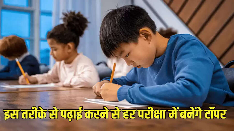 इस तरीके से पढ़ाई करने से हर परीक्षा में बनेंगे टॉपर