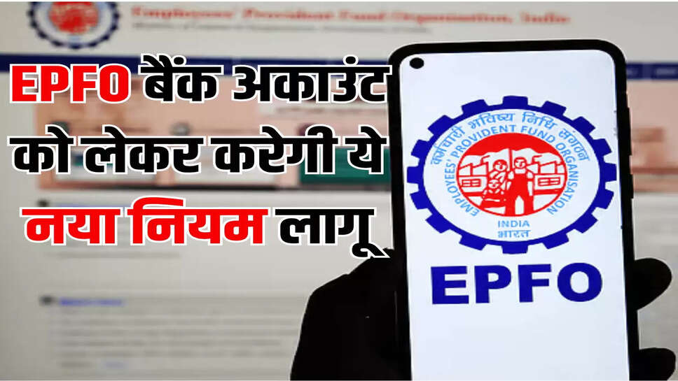 EPFO बैंक अकाउंट को लेकर करेगी ये नया नियम लागू