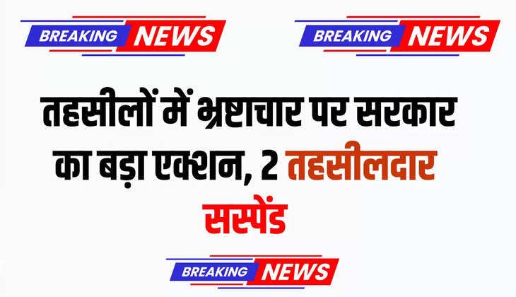  तहसीलों में भ्रष्टाचार पर सरकार का बड़ा एक्शन, 2 तहसीलदार सस्पेंड