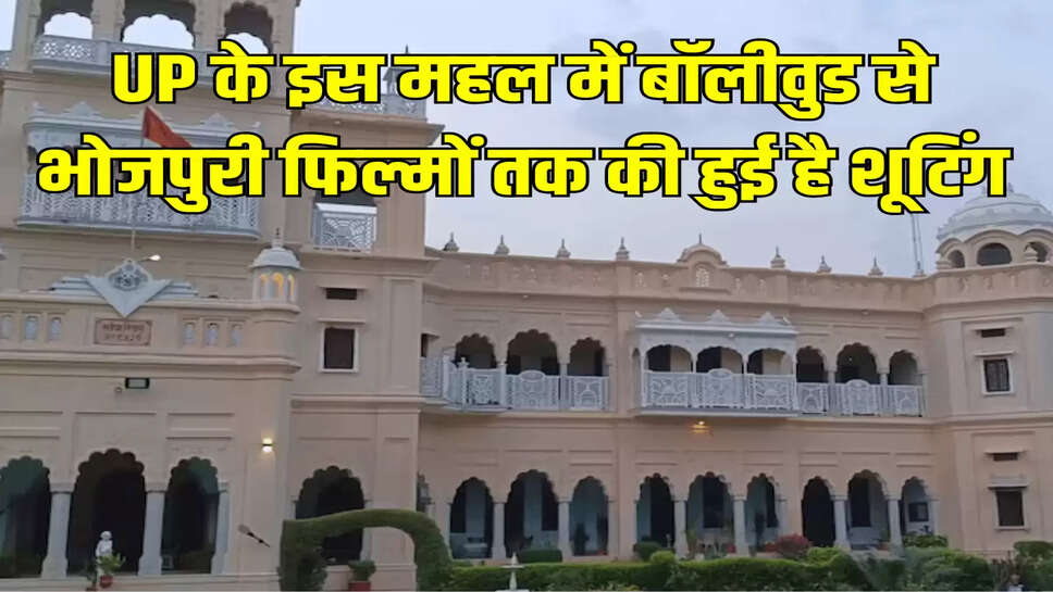 UP के इस महल में बॉलीवुड से भोजपुरी फिल्मों तक की हुई है शूटिंग