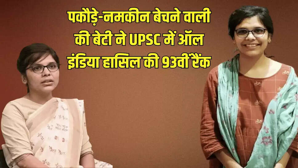 पकौड़े-नमकीन बेचने वाली की बेटी ने UPSC में ऑल इंडिया हासिल की 93वीं रैंक