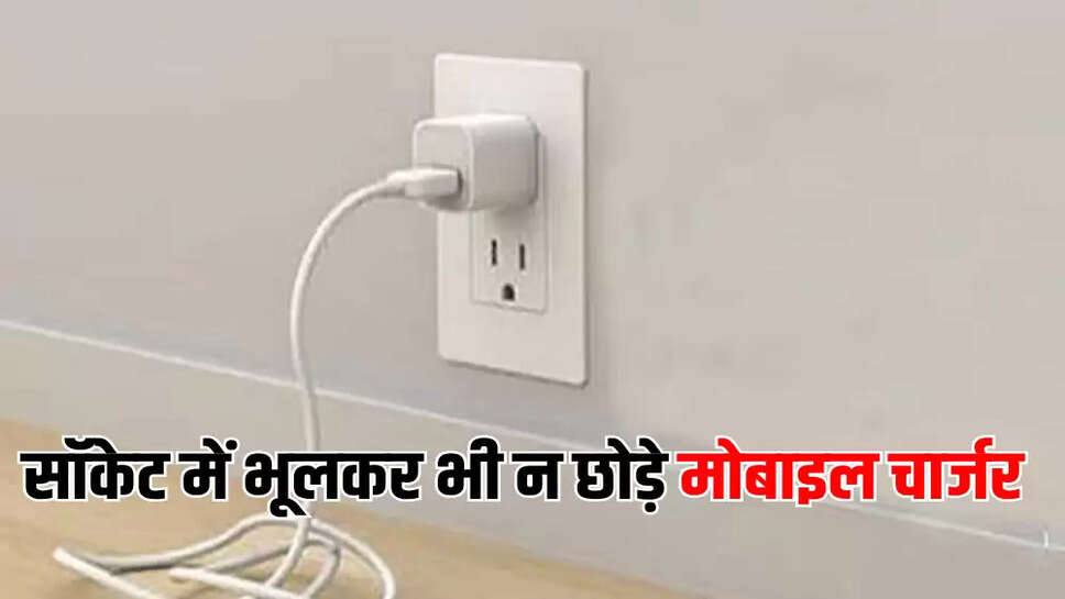 सॉकेट में भूलकर भी न छोड़े मोबाइल चार्जर