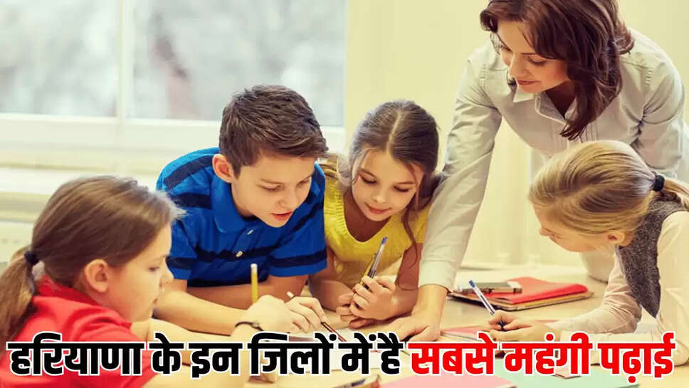 हरियाणा के इन जिलों में है सबसे महंगी पढ़ाई