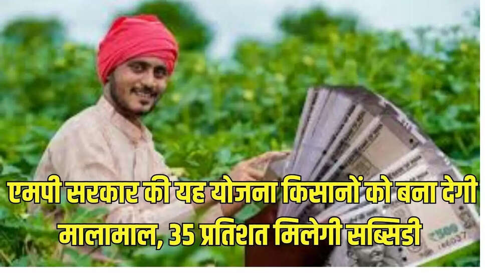 MP Kisan Yojana : एमपी सरकार की यह योजना किसानों को बना देगी मालामाल, 35 प्रतिशत मिलेगी सब्सिडी 