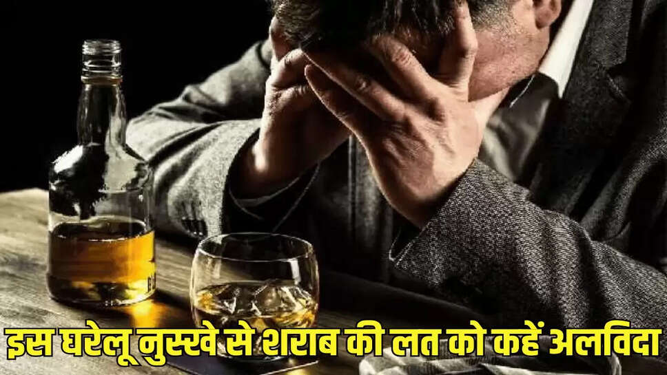 इस घरेलू नुस्खे से शराब की लत को कहें अलविदा