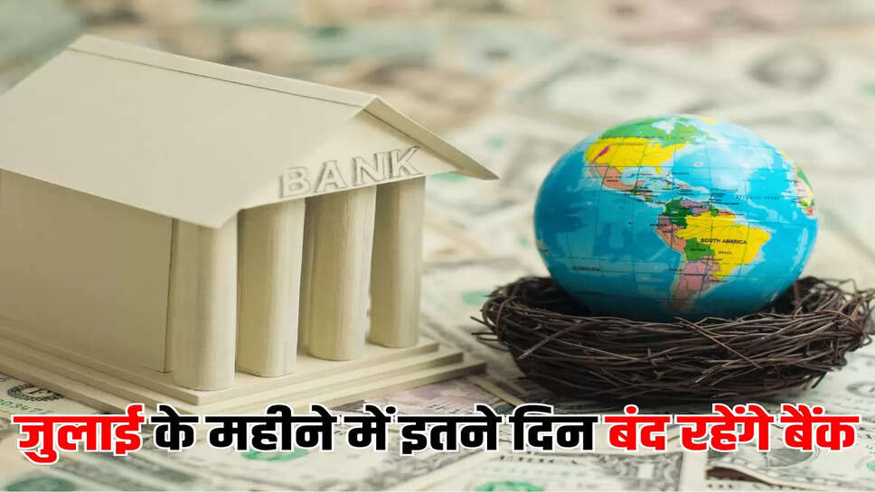 जुलाई के महीने में इतने दिन बंद रहेंगे बैंक
