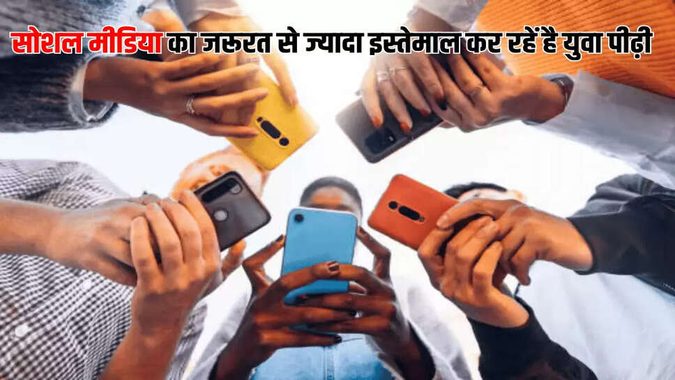 सोशल मीडिया का जरूरत से ज्यादा इस्तेमाल कर रहें है युवा पीढ़ी