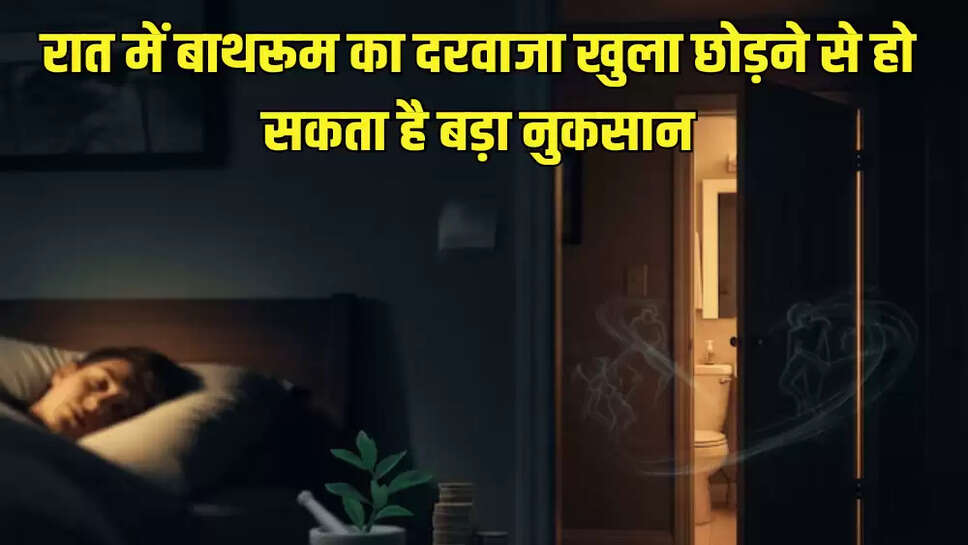 रात में बाथरूम का दरवाजा खुला छोड़ने से हो सकता है बड़ा नुकसान