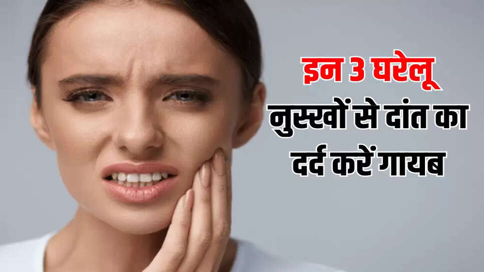 इन 3 घरेलू नुस्खों से दांत का दर्द करें गायब