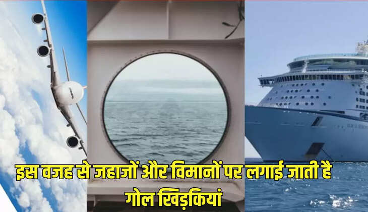 इस वजह से जहाजों और विमानों पर लगाई जाती है गोल खिड़कियां
