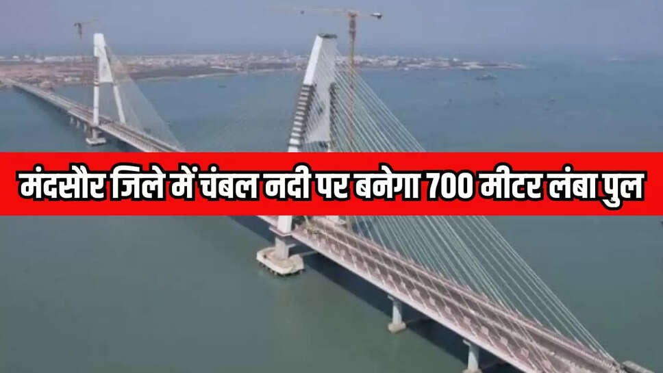 मंदसौर जिले में चंबल नदी पर बनेगा 700 मीटर लंबा पुल,