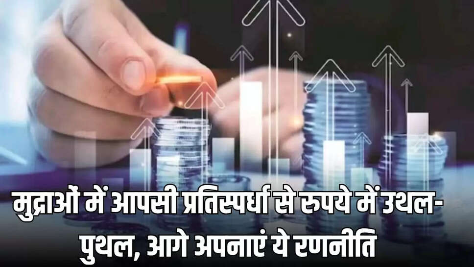 भारतीय मुद्रा सहित विदेशी मुद्राओं में भारी उथल-पुथल 