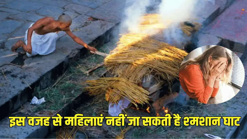 इस वजह से महिलाएं नहीं जा सकती है श्‍मशान घाट