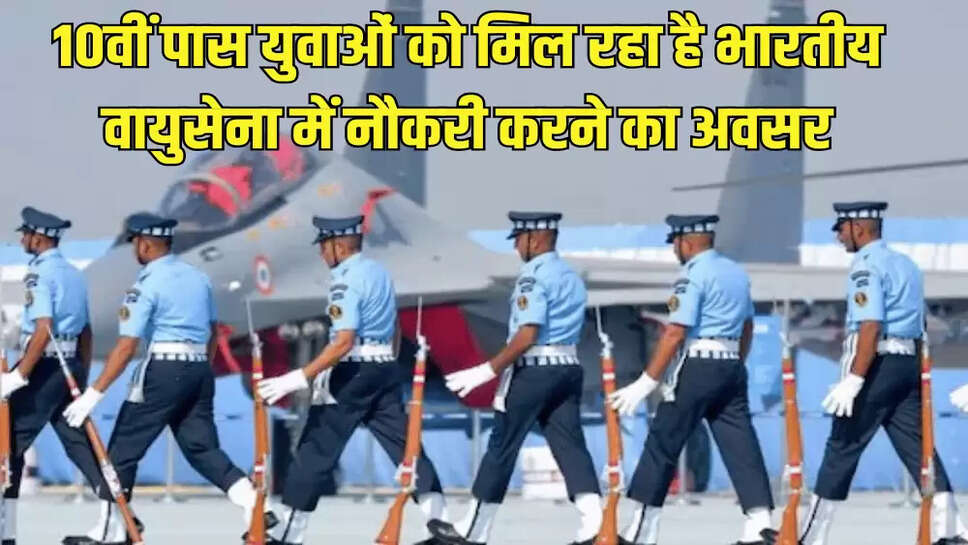 10वीं पास युवाओं को मिल रहा है भारतीय वायुसेना में नौकरी करने का अवसर